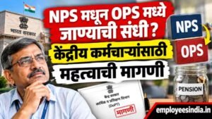 NPS मधून OPS मध्ये जाण्याची संधी? केंद्रीय कर्मचाऱ्यांसाठी महत्त्वाची मागणी