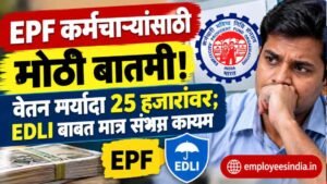EPF कर्मचाऱ्यांसाठी मोठी बातमी! वेतन मर्यादा २५ हजारांवर; EDLI विम्याबाबत मात्र संभ्रम कायम.EPF Wage Ceiling