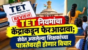 TET नियमांचा केंद्राकडून फेरआढावा; सेवेत असलेल्या शिक्षकांच्या पात्रतेवरही होणार विचार