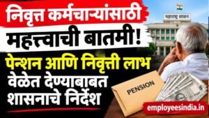 निवृत्त कर्मचाऱ्यांसाठी महत्त्वाची बातमी! पेन्शन आणि निवृत्ती लाभ वेळेत देण्याबाबत शासनाचे निर्देश