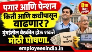 पगार आणि पेन्शन किती आणि कधीपासून वाढणार? मुंबईतील बैठकीत होऊ शकते मोठी घोषणा.