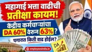 महागाई भत्ता वाढीची प्रतीक्षा कायम! केंद्रीय कर्मचाऱ्यांचा DA 60% वरून 63% होणार? पगारात किती वाढ होईल?