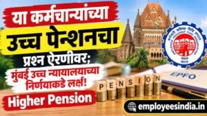 या कर्मचाऱ्यांच्या उच्च पेन्शनचा प्रश्न ऐरणीवर; मुंबई उच्च न्यायालयाच्या निर्णयाकडे लक्ष!